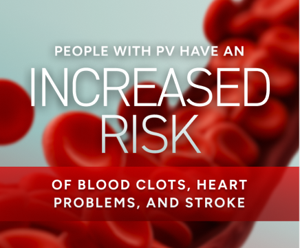 People with PV have an increased risk of blood clots, heart problems, and stroke